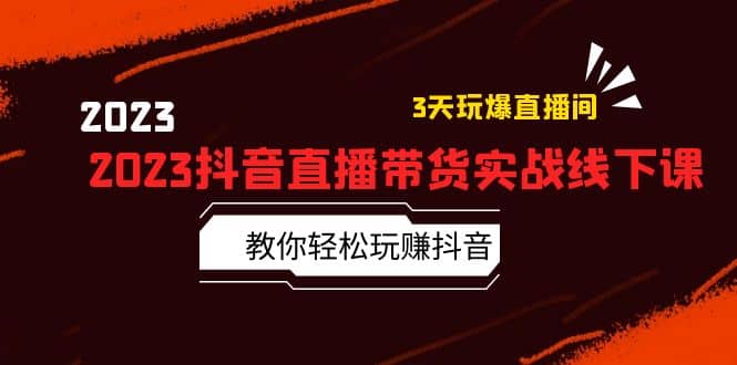 2023抖音直播带货实战线下课：教你轻松玩赚抖音，3天玩爆·直播间-创想网