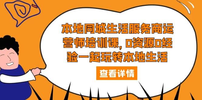 本地同城生活服务商运营师培训课，0资源0经验一起玩转本地生活-创想网