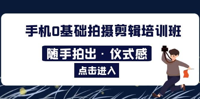 2023手机0基础拍摄剪辑培训班：随手拍出·仪式感-创想网