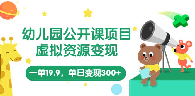 幼儿园公开课项目，虚拟资源变现，一单19.9，单日变现300 （教程 资料）-创想网