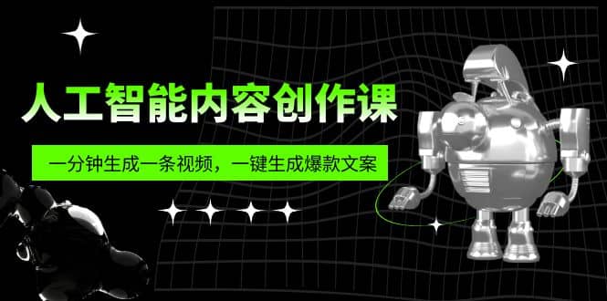 人工智能内容创作课：帮你一分钟生成一条视频，一键生成爆款文案（7节课）-创想网