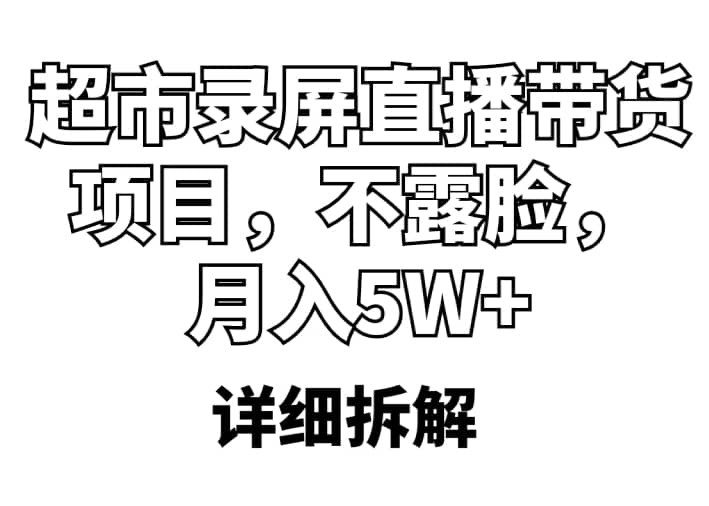 超市录屏直播带货项目，不露脸，月入5W （详细拆解）-创想网