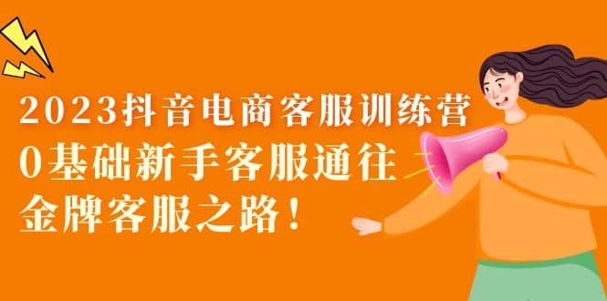 2023抖音·电商客服训练营：0基础新手客服通往金牌客服之路-创想网