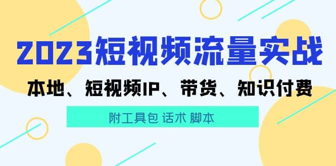 2023短视频流量实战 本地、短视频IP、带货、知识付费-创想网