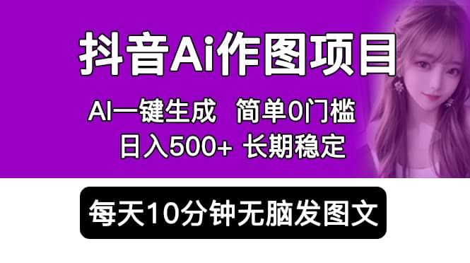 抖音Ai作图项目 Ai手机app一键生成图片 0门槛 每天10分钟发图文 日入500-创想网