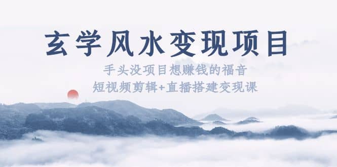 玄学风水变现项目：手头没项目想赚钱的福音（短视频剪辑 直播搭建变现课）-创想网