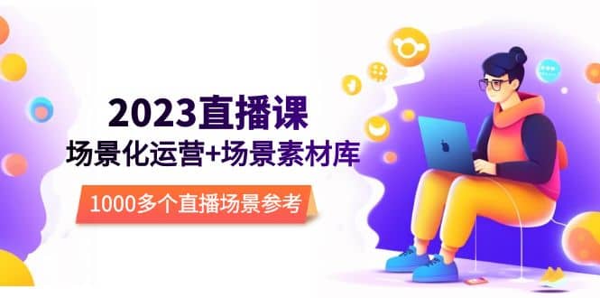 2023直播-场景化运营 场景素材库，1000多个直播场景参考！-创想网