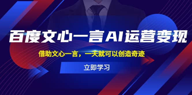 百度·文心一言AI·运营变现，借助文心一言，一天就可以创造奇迹-创想网