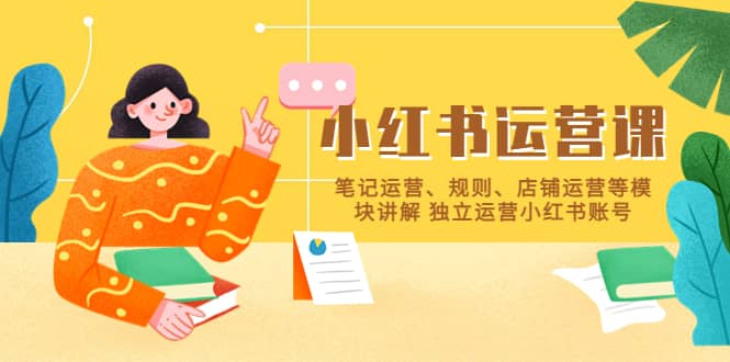 小红书·运营课，笔记运营、规则、店铺运营等模块讲解 独立运营小红书账号-创想网
