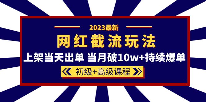 2023网红·同款截流玩法【初级 高级课程】上架当天出单 当月破10w 持续爆单-创想网