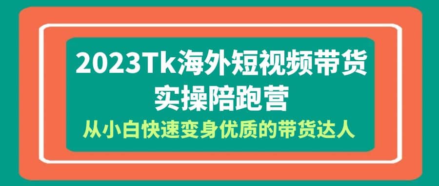 2023-Tk海外短视频带货-实操陪跑营，从小白快速变身优质的带货达人-创想网
