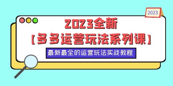 2023全新【多多运营玩法系列课】，最新最全的运营玩法，50节实战教程-创想网