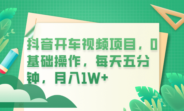 抖音开车视频项目，0基础操作，每天五分钟，月入1W-创想网