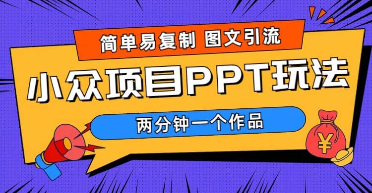 简单易复制 图文引流 两分钟一个作品 月入1W 小众项目PPT玩法 (教程 素材)-创想网