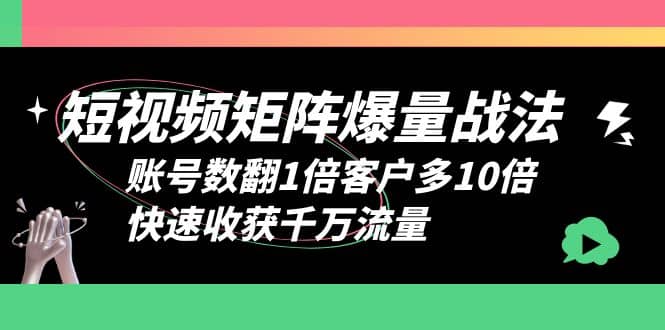 短视频-矩阵爆量战法，账号数翻1倍客户多10倍，快速收获千万流量-创想网