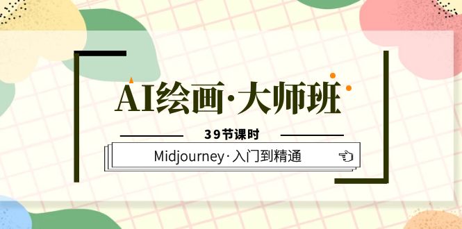 AI绘画·大师班，Midjourney·入门到精通（39节课时）-创想网