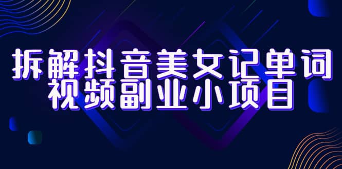拆解抖音美女记单词视频副业小项目，一条龙玩法大解析（教程 素材）-创想网
