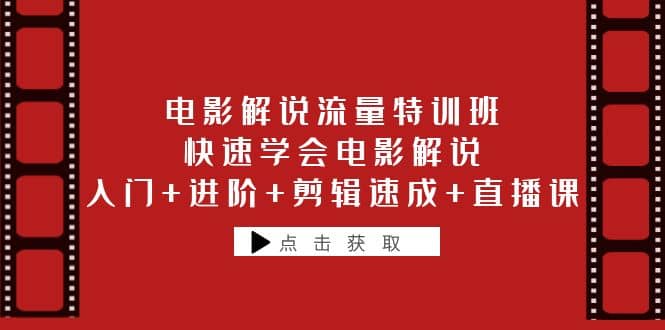 电影解说流量特训班：快速学会电影解说，入门 进阶 剪辑速成 直播课-创想网