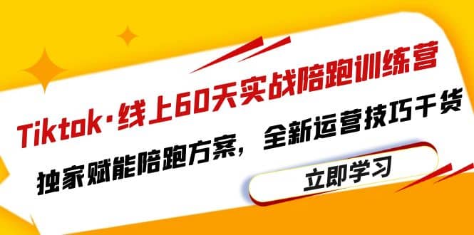 Tiktok·线上60天实战陪跑训练营，独家赋能陪跑方案，全新运营技巧干货-创想网