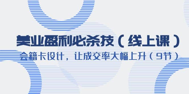 美业盈利·必杀技（线上课）-会籍卡设计，让成交率大幅上升（9节）-创想网