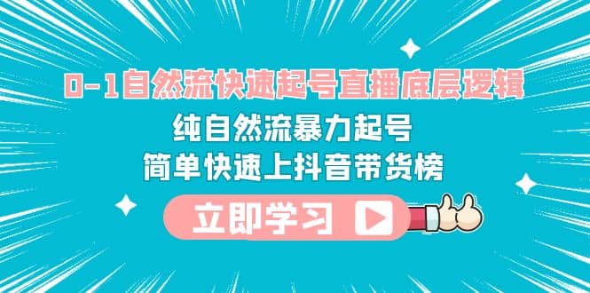 0-1自然流快速起号直播 底层逻辑 纯自然流暴力起号 简单快速上抖音带货榜-创想网