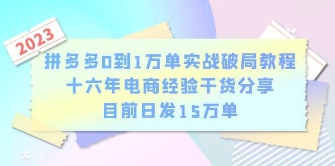 拼多多0到1万单实战破局教程，十六年电商经验干货分享，目前日发15万单-创想网