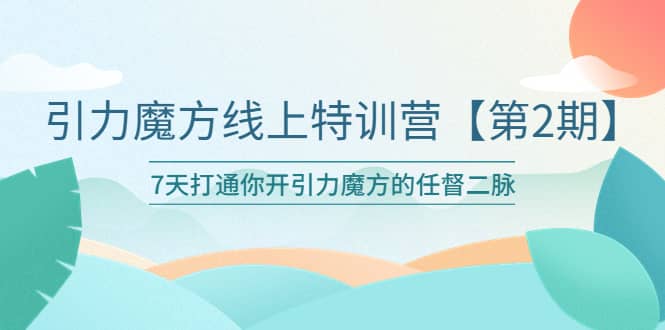 引力魔方线上特训营【第二期】五月新课，7天打通你开引力魔方的任督二脉-创想网