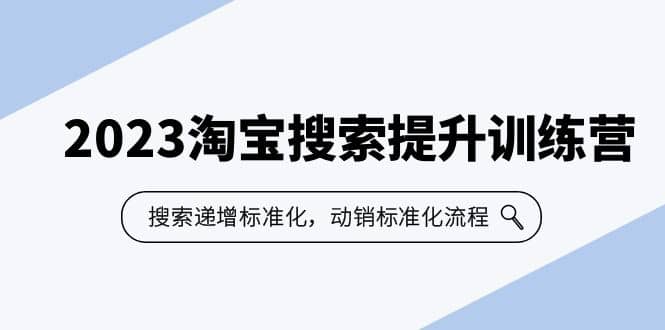2023淘宝搜索-提升训练营，搜索-递增标准化，动销标准化流程（7节课）-创想网