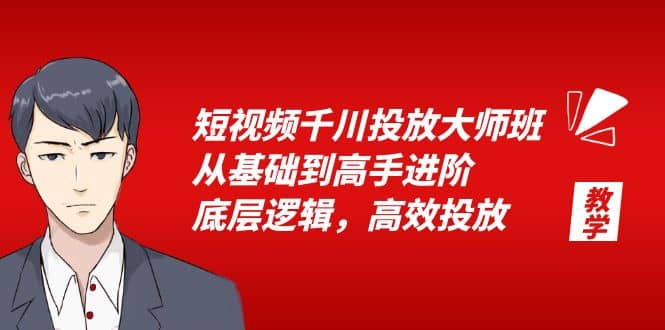 短视频千川投放大师班，从基础到高手进阶，底层逻辑，高效投放（15节）-创想网