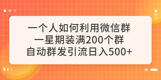 一个人如何利用微信群自动群发引流，一星期装满200个群，日入500-创想网