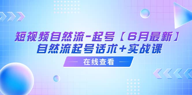 短视频自然流-起号【6月最新】自然流起号话术 实战课-创想网