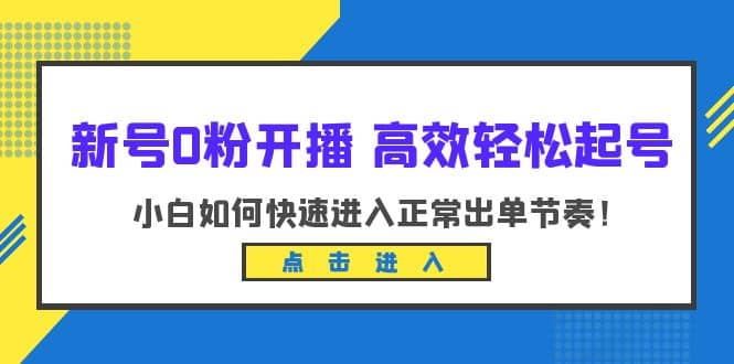 新号0粉开播-高效轻松起号：小白如何快速进入正常出单节奏（10节课）-创想网
