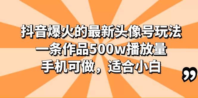 抖音爆火的最新头像号玩法，一条作品500w播放量，手机可做，适合小白-创想网
