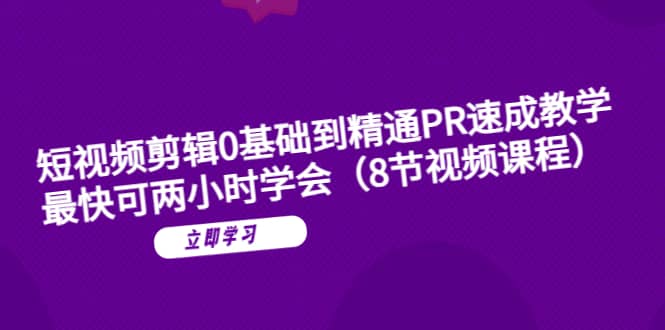 短视频剪辑0基础到精通PR速成教学：最快可两小时学会（8节视频课程）-创想网
