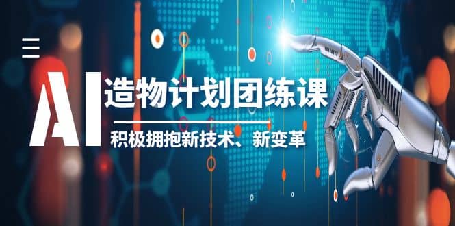 2023AI·造物·计划团练课第一期，积极拥抱新技术、新变革-创想网