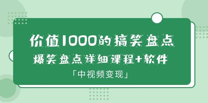 价值1000的搞笑盘点大V爆笑盘点详细课程 软件，中视频变现-创想网