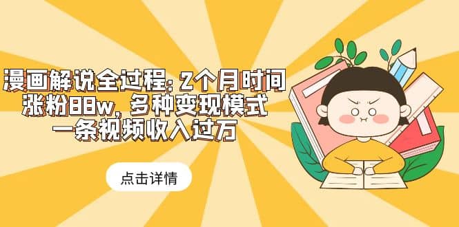 漫画解说全过程：2个月时间涨粉88w，多种变现模式，一条视频收入过万-创想网