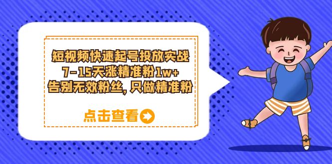短视频快速起号·投放实战：7-15天涨精准粉1w ，告别无效粉丝，只做精准粉-创想网