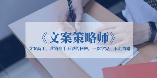 《文案策略师》文案高手，营销高手不说的秘密，一次学完，不走弯路-创想网