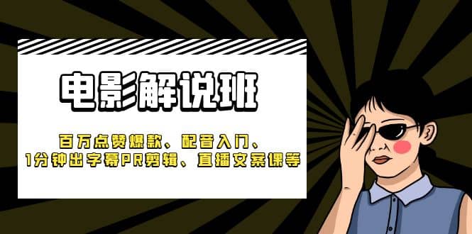 《电影解说班》百万点赞爆款、配音入门、1分钟出字幕PR剪辑、直播文案课等-创想网