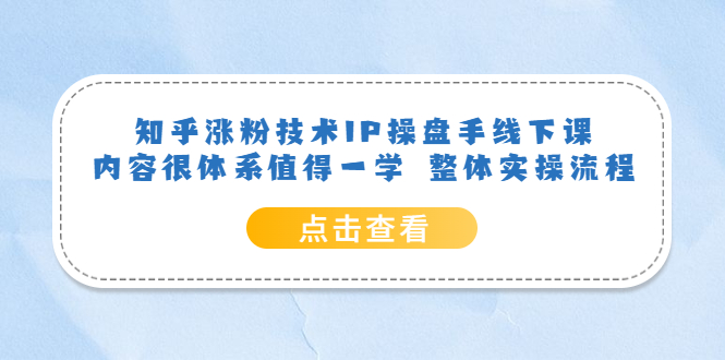 知乎涨粉技术IP操盘手线下课，内容很体系值得一学 整体实操流程-创想网