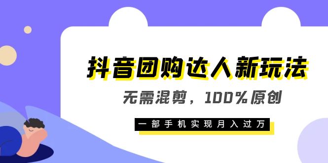抖音团购达人新玩法，无需混剪，100%原创，一部手机实现月入过万-创想网