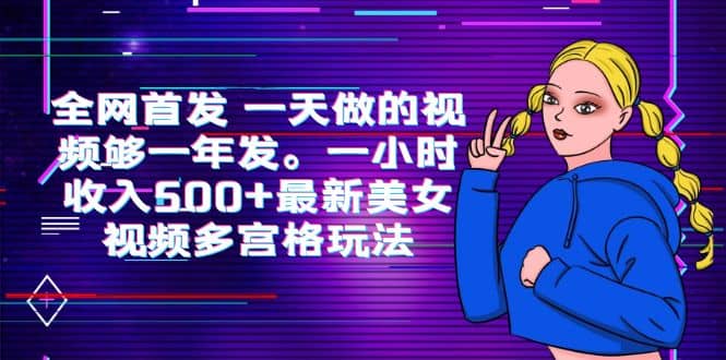 全网首发 一天做的视频够一年发。一小时收入500 最新美女视频多宫格玩法-创想网