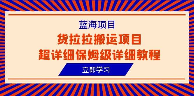 蓝海项目，货拉拉搬运项目超详细保姆级详细教程（6节课）-创想网
