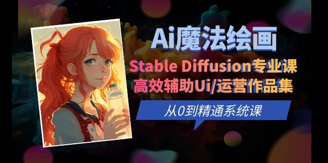 Ai魔法绘画 Stable Diffusion专业课 高效辅助Ui/运营作品集 0到精通系统课-创想网