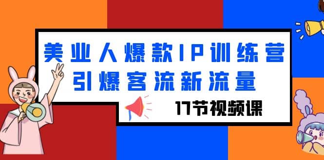 美业人爆款IP训练营，引爆客流新流量（17节视频课）-创想网