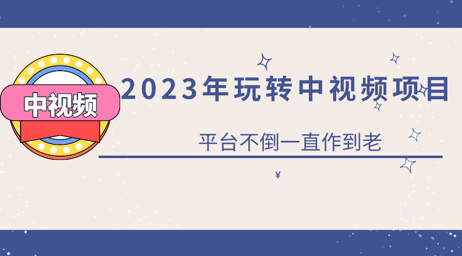 2023一心0基础玩转中视频项目：平台不倒，一直做到老-创想网