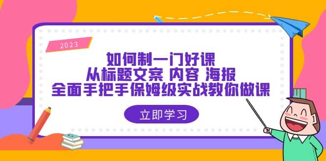如何制一门·好课：从标题文案 内容 海报，全面手把手保姆级实战教你做课-创想网
