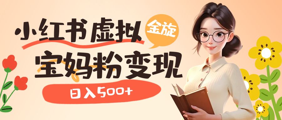 小红书虚拟资源变现升级玩法，宝妈粉多种变现方式，日入500-创想网