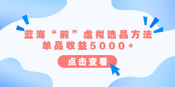 某公众号付费文章《蓝海“前”虚拟选品方法：单品收益5000 》-创想网